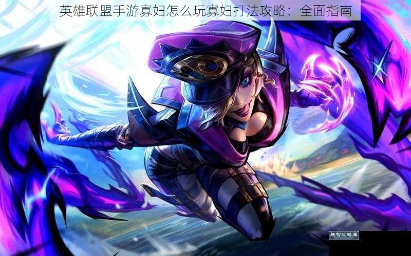 英雄联盟手游寡妇怎么玩寡妇打法攻略:全面指南