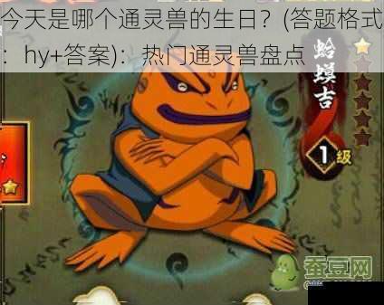 今天是哪个通灵兽的生日?(答题格式:hy+答案):热门通灵兽盘点
