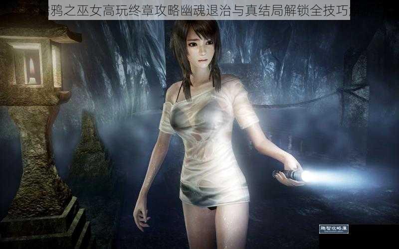 零濡鸦之巫女高玩终章攻略幽魂退治与真结局解锁全技巧解析