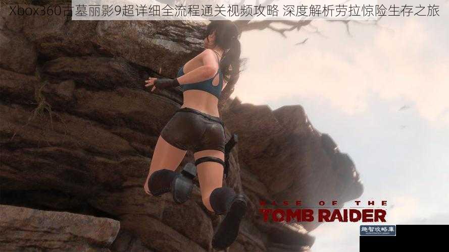 Xbox360古墓丽影9超详细全流程通关视频攻略 深度解析劳拉惊险生存之旅