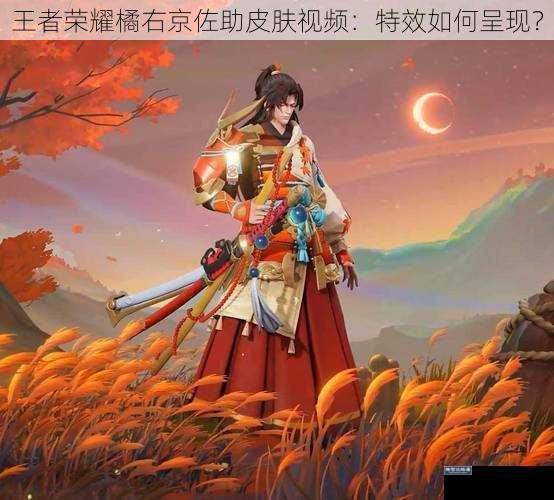 王者荣耀橘右京佐助皮肤视频:特效如何呈现?