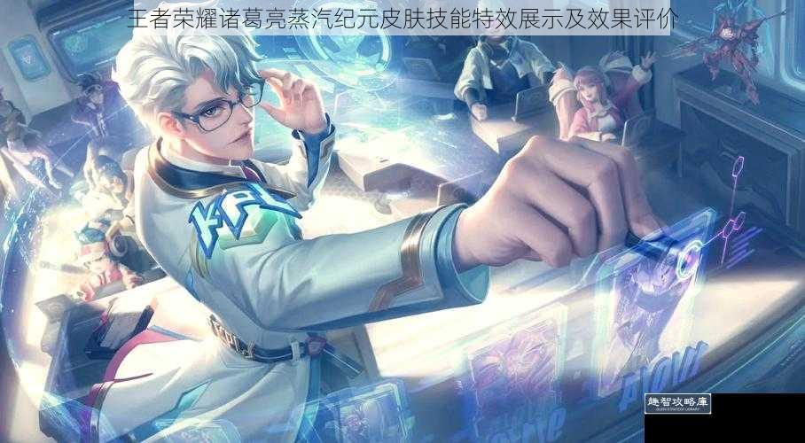 王者荣耀诸葛亮蒸汽纪元皮肤技能特效展示及效果评价