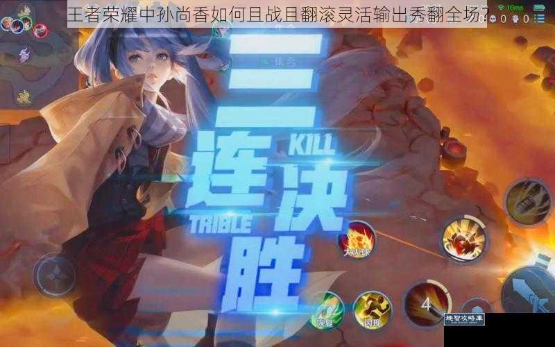 王者荣耀中孙尚香如何且战且翻滚灵活输出秀翻全场?