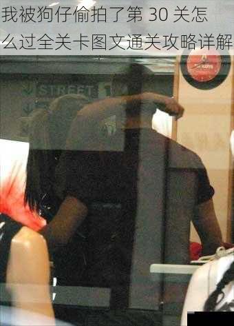 我被狗仔偷拍了第 30 关怎么过全关卡图文通关攻略详解