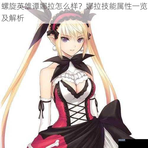 螺旋英雄谭娜拉怎么样?娜拉技能属性一览及解析