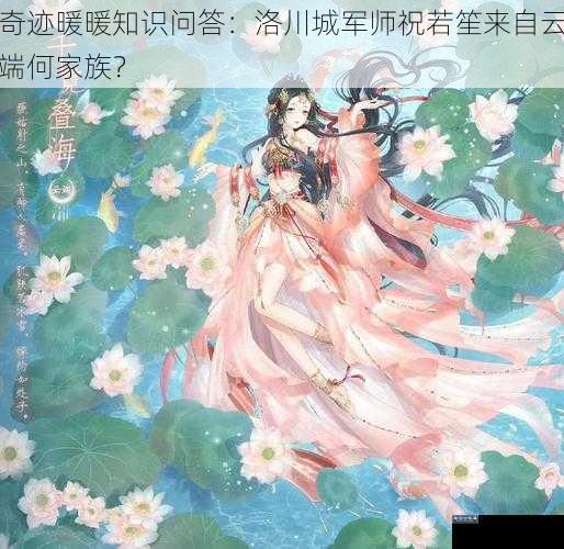 奇迹暖暖知识问答:洛川城军师祝若笙来自云端何家族?