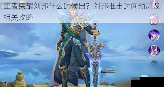 王者荣耀刘邦什么时候出?刘邦推出时间预测及相关攻略
