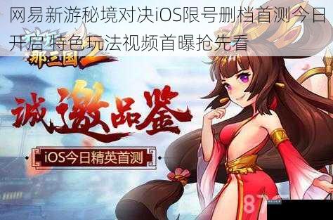 网易新游秘境对决iOS限号删档首测今日开启 特色玩法视频首曝抢先看