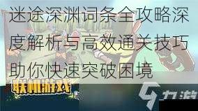 迷途深渊词条全攻略深度解析与高效通关技巧助你快速突破困境