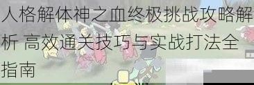人格解体神之血终极挑战攻略解析 高效通关技巧与实战打法全指南
