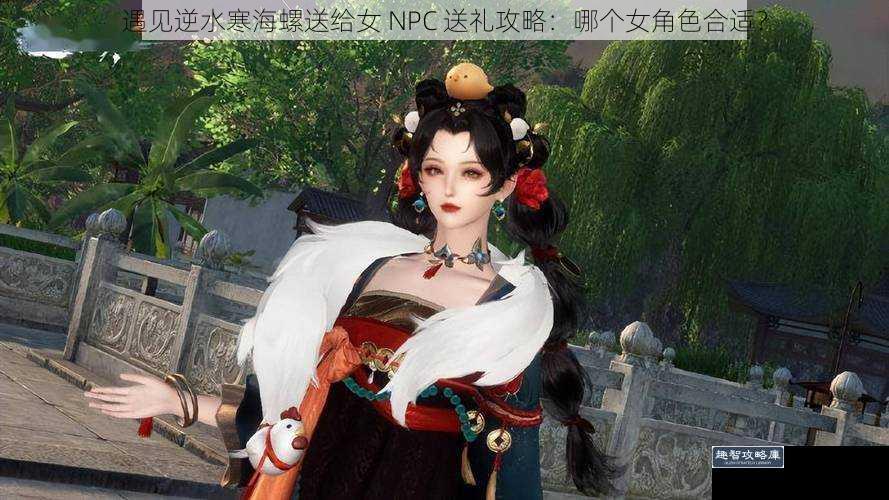 遇见逆水寒海螺送给女 NPC 送礼攻略：哪个女角色合适？