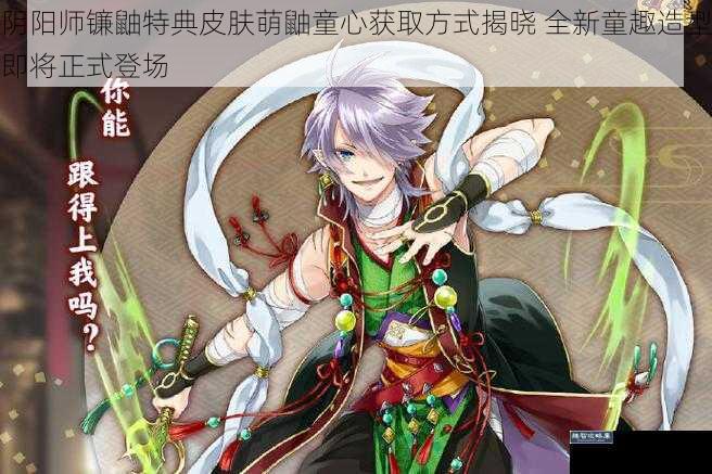阴阳师镰鼬特典皮肤萌鼬童心获取方式揭晓 全新童趣造型即将正式登场