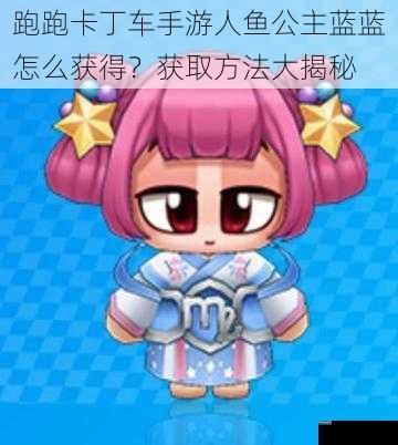 跑跑卡丁车手游人鱼公主蓝蓝怎么获得？获取方法大揭秘