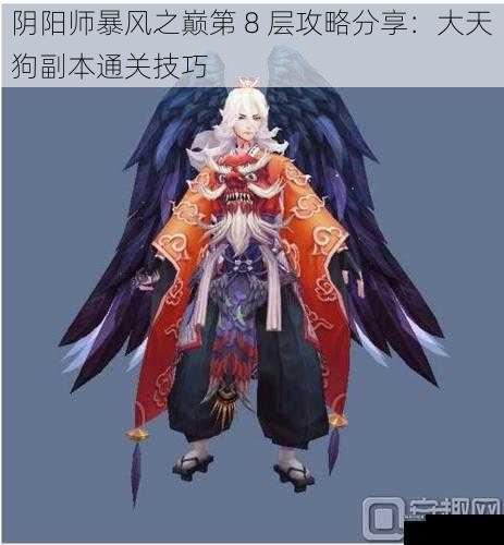 阴阳师暴风之巅第 8 层攻略分享：大天狗副本通关技巧