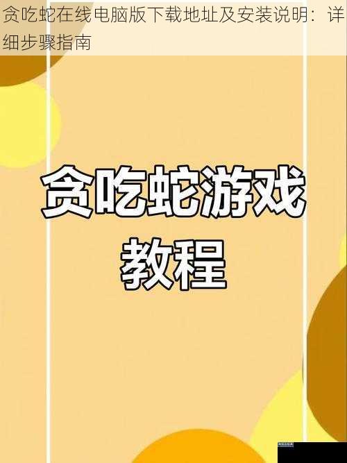 贪吃蛇在线电脑版下载地址及安装说明：详细步骤指南