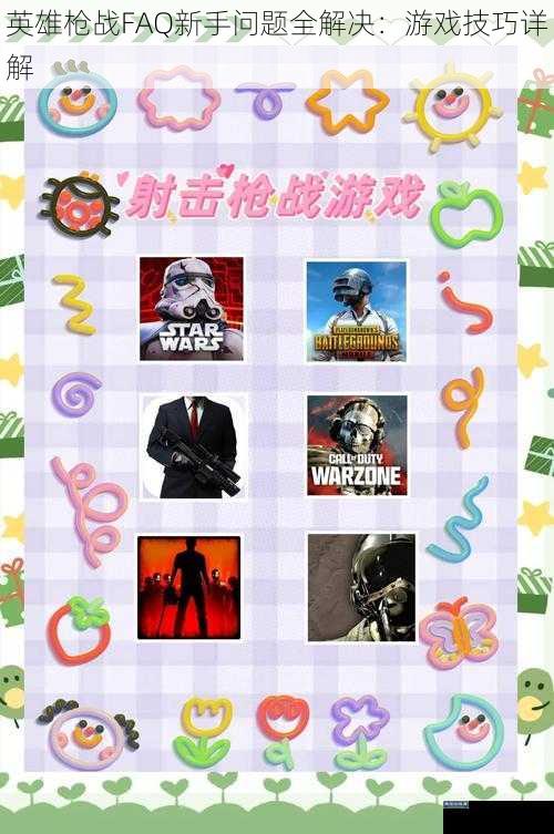 英雄枪战FAQ新手问题全解决：游戏技巧详解