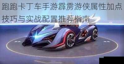 跑跑卡丁车手游霹雳游侠属性加点技巧与实战配置推荐指南