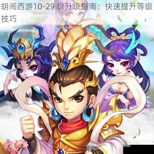 胡闹西游10-29 级升级指南：快速提升等级技巧