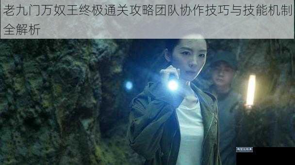 老九门万奴王终极通关攻略团队协作技巧与技能机制全解析