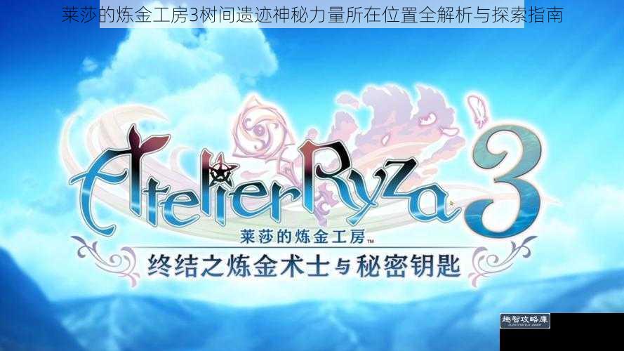 莱莎的炼金工房3树间遗迹神秘力量所在位置全解析与探索指南