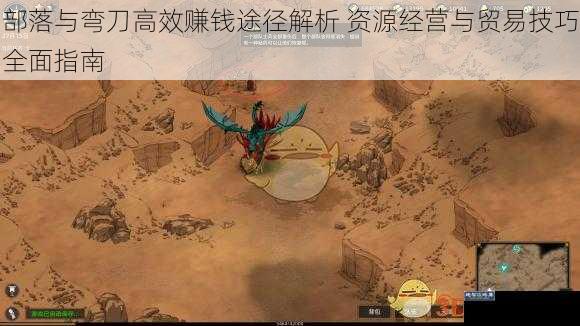 部落与弯刀高效赚钱途径解析 资源经营与贸易技巧全面指南