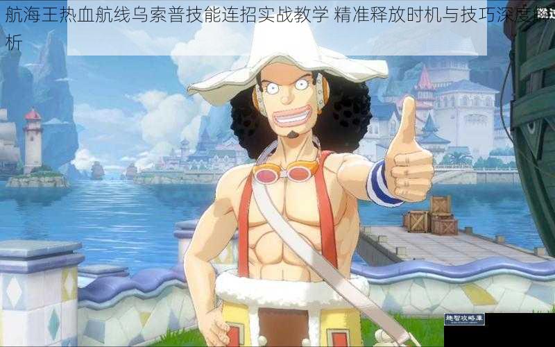 航海王热血航线乌索普技能连招实战教学 精准释放时机与技巧深度解析