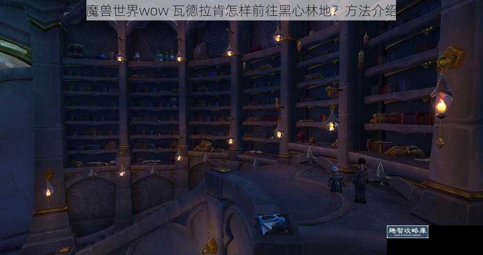 魔兽世界wow 瓦德拉肯怎样前往黑心林地？方法介绍