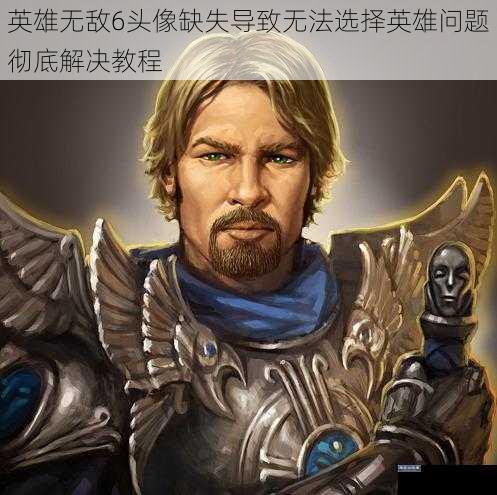 英雄无敌6头像缺失导致无法选择英雄问题彻底解决教程