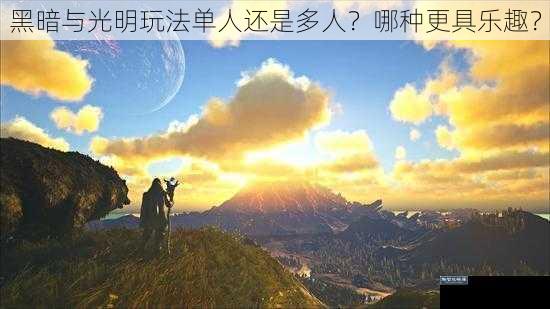 黑暗与光明玩法单人还是多人？哪种更具乐趣？