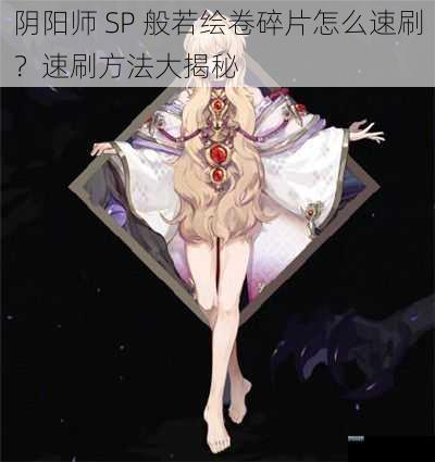 阴阳师 SP 般若绘卷碎片怎么速刷?速刷方法大揭秘
