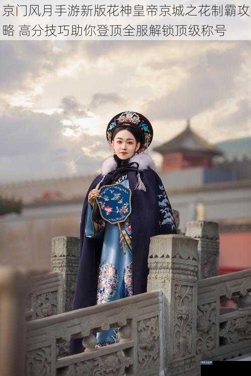 京门风月手游新版花神皇帝京城之花制霸攻略 高分技巧助你登顶全服解锁顶级称号