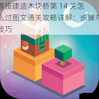 连接建造木块桥第 14 关怎么过图文通关攻略详解：步骤与技巧