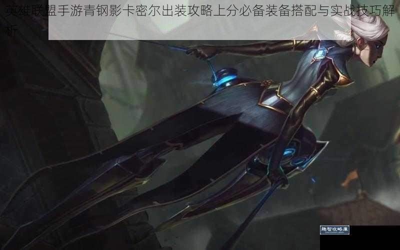英雄联盟手游青钢影卡密尔出装攻略上分必备装备搭配与实战技巧解析