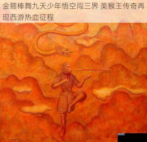 金箍棒舞九天少年悟空闯三界 美猴王传奇再现西游热血征程
