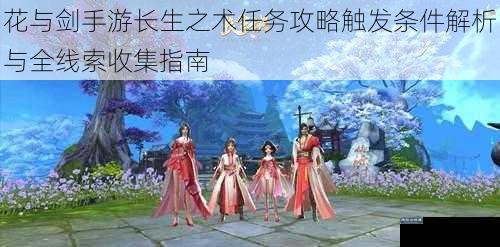 花与剑手游长生之术任务攻略触发条件解析与全线索收集指南