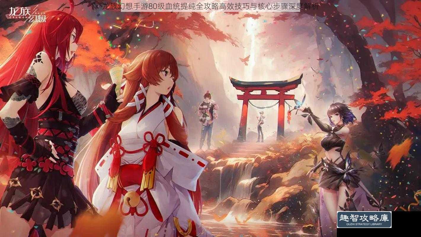 龙族幻想手游80级血统提纯全攻略高效技巧与核心步骤深度解析