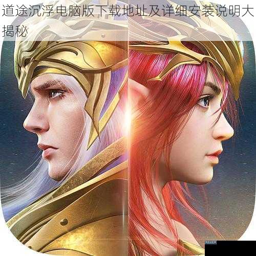 道途沉浮电脑版下载地址及详细安装说明大揭秘