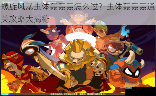 螺旋风暴虫体轰轰轰怎么过？虫体轰轰轰通关攻略大揭秘
