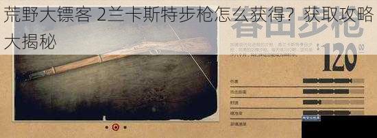 荒野大镖客 2兰卡斯特步枪怎么获得？获取攻略大揭秘