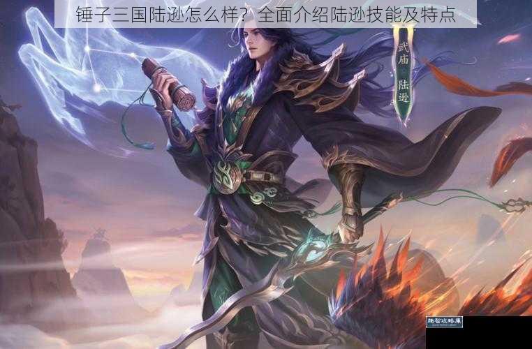 锤子三国陆逊怎么样？全面介绍陆逊技能及特点