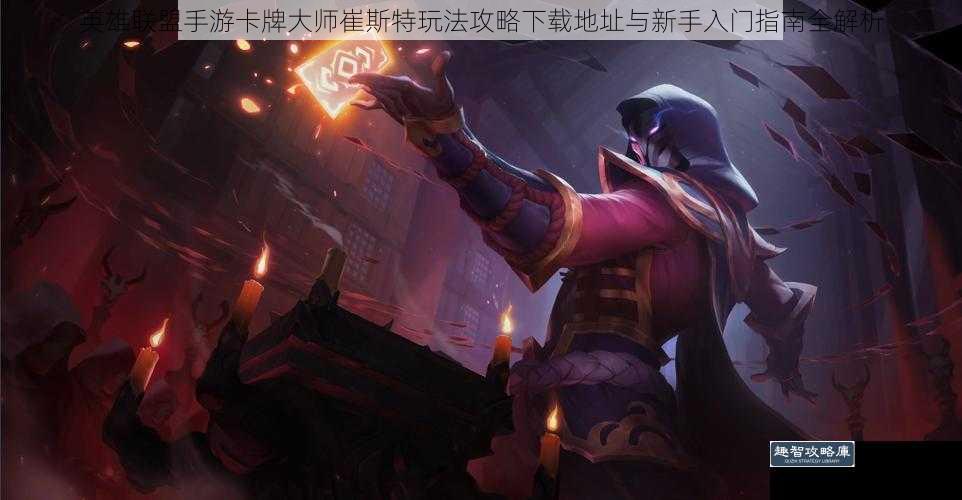英雄联盟手游卡牌大师崔斯特玩法攻略下载地址与新手入门指南全解析