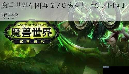 魔兽世界军团再临 7.0 资料片上线时间何时曝光？