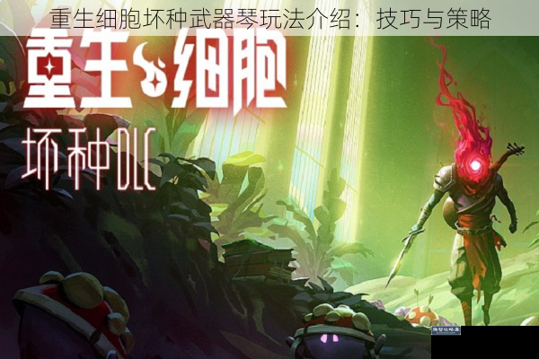 重生细胞坏种武器琴玩法介绍：技巧与策略