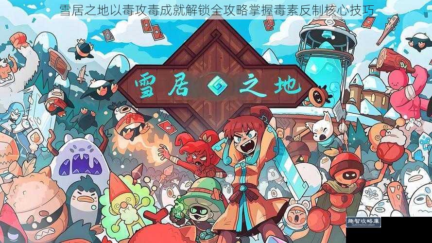 雪居之地以毒攻毒成就解锁全攻略掌握毒素反制核心技巧