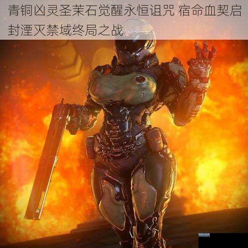 青铜凶灵圣茉石觉醒永恒诅咒 宿命血契启封湮灭禁域终局之战