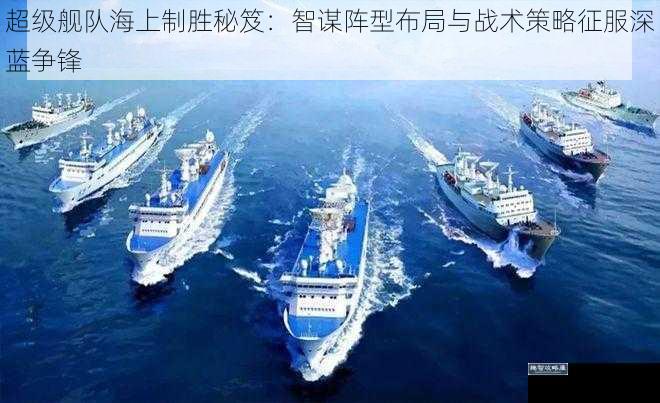 超级舰队海上制胜秘笈：智谋阵型布局与战术策略征服深蓝争锋