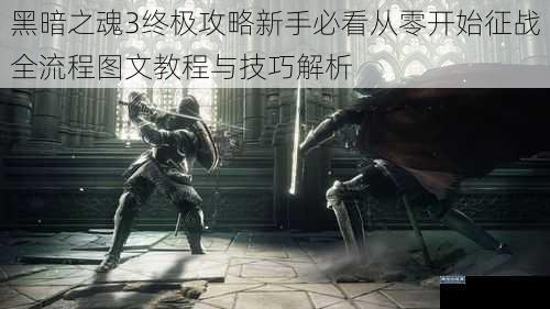 黑暗之魂3终极攻略新手必看从零开始征战全流程图文教程与技巧解析
