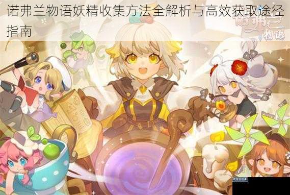 诺弗兰物语妖精收集方法全解析与高效获取途径指南