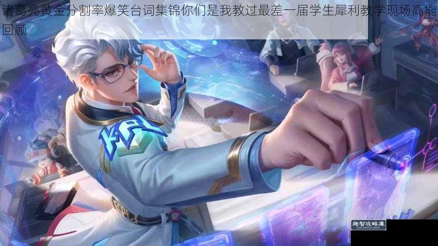 诸葛亮黄金分割率爆笑台词集锦你们是我教过最差一届学生犀利教学现场高能回顾