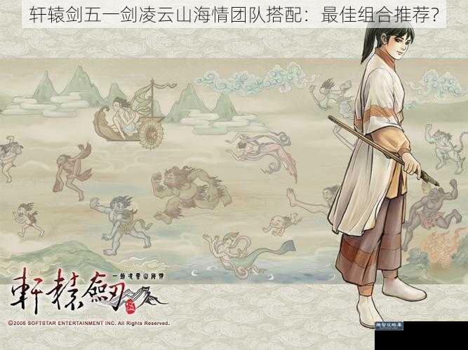 轩辕剑五一剑凌云山海情团队搭配：最佳组合推荐？